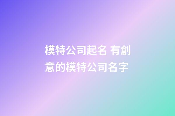 模特公司起名 有創意的模特公司名字-第1張-公司起名-玄機派